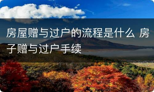 房屋赠与过户的流程是什么 房子赠与过户手续