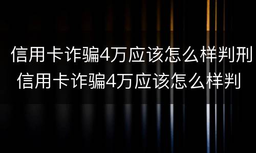 信用卡诈骗4万应该怎么样判刑 信用卡诈骗4万应该怎么样判刑呢