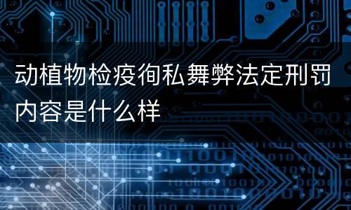动植物检疫徇私舞弊法定刑罚内容是什么样