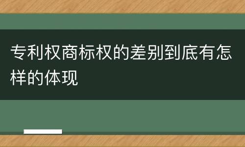 专利权商标权的差别到底有怎样的体现