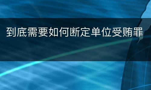 到底需要如何断定单位受贿罪