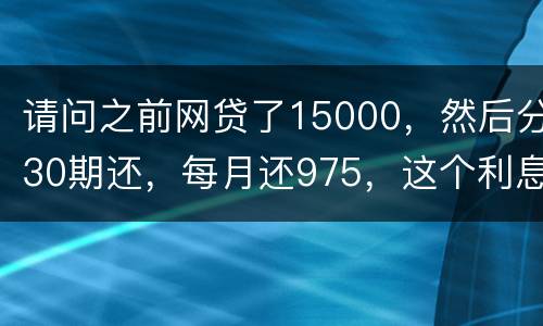 请问之前网贷了15000，然后分30期还，每月还975，这个利息合法吗