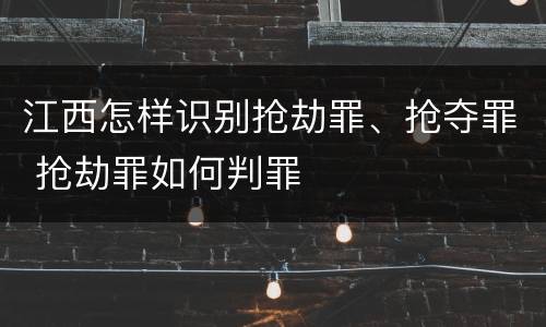 江西怎样识别抢劫罪、抢夺罪 抢劫罪如何判罪