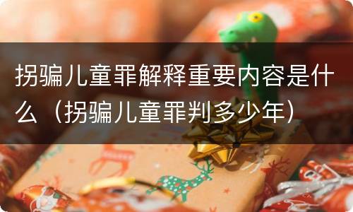 拐骗儿童罪解释重要内容是什么（拐骗儿童罪判多少年）