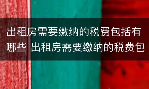 出租房需要缴纳的税费包括有哪些 出租房需要缴纳的税费包括有哪些费用