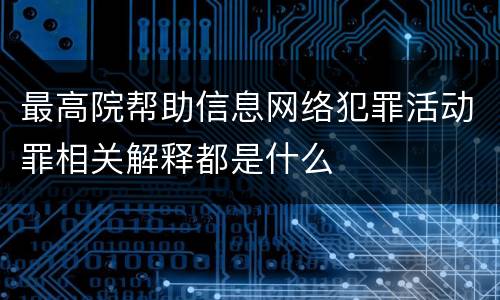最高院帮助信息网络犯罪活动罪相关解释都是什么