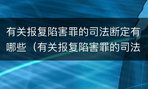 有关报复陷害罪的司法断定有哪些（有关报复陷害罪的司法断定有哪些情形）