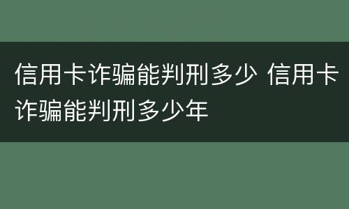 信用卡诈骗能判刑多少 信用卡诈骗能判刑多少年