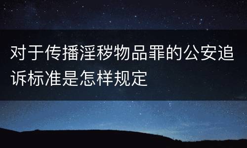 对于传播淫秽物品罪的公安追诉标准是怎样规定