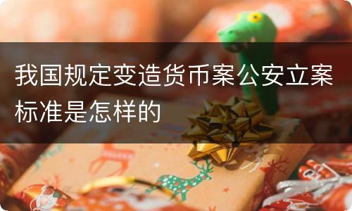 我国规定变造货币案公安立案标准是怎样的
