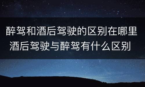 醉驾和酒后驾驶的区别在哪里 酒后驾驶与醉驾有什么区别