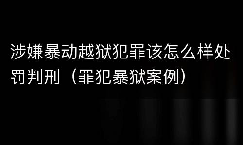 涉嫌暴动越狱犯罪该怎么样处罚判刑（罪犯暴狱案例）