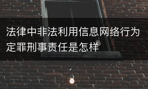 法律中非法利用信息网络行为定罪刑事责任是怎样