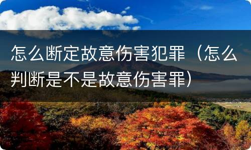 怎么断定故意伤害犯罪（怎么判断是不是故意伤害罪）