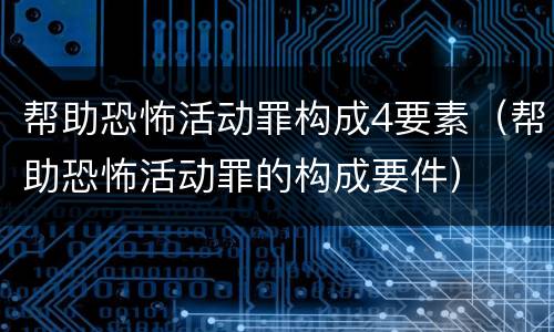 帮助恐怖活动罪构成4要素（帮助恐怖活动罪的构成要件）