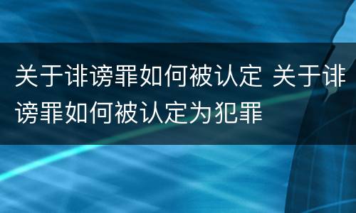 关于诽谤罪如何被认定 关于诽谤罪如何被认定为犯罪
