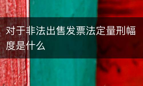 对于非法出售发票法定量刑幅度是什么