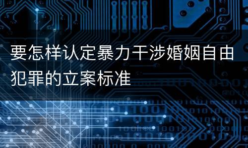 要怎样认定暴力干涉婚姻自由犯罪的立案标准