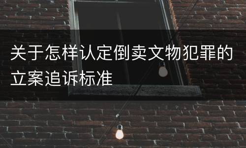 关于怎样认定倒卖文物犯罪的立案追诉标准