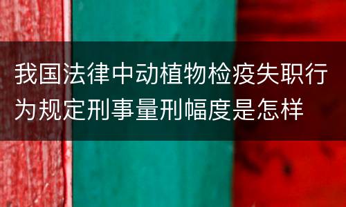 我国法律中动植物检疫失职行为规定刑事量刑幅度是怎样