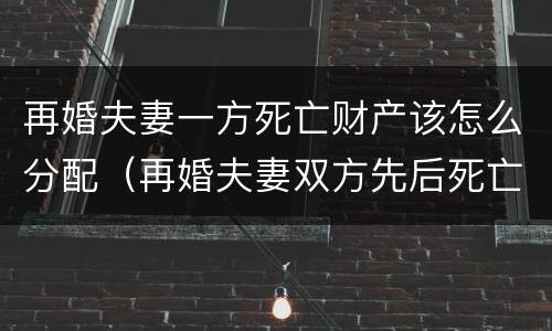 再婚夫妻一方死亡财产该怎么分配（再婚夫妻双方先后死亡 遗产）