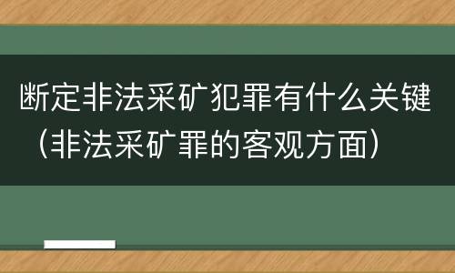 断定非法采矿犯罪有什么关键（非法采矿罪的客观方面）
