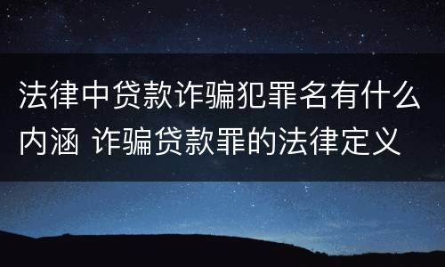 法律中贷款诈骗犯罪名有什么内涵 诈骗贷款罪的法律定义