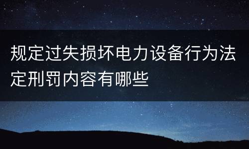 规定过失损坏电力设备行为法定刑罚内容有哪些