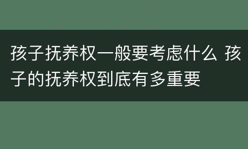 孩子抚养权一般要考虑什么 孩子的抚养权到底有多重要