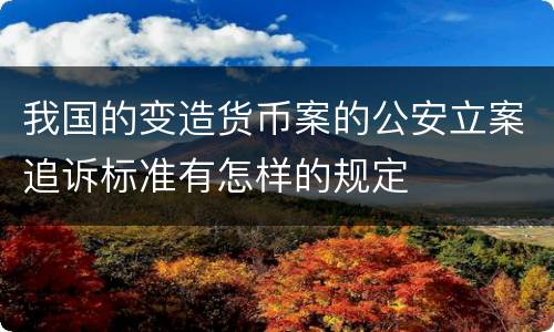 我国的变造货币案的公安立案追诉标准有怎样的规定