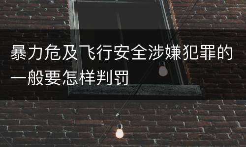 暴力危及飞行安全涉嫌犯罪的一般要怎样判罚