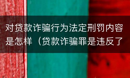 对贷款诈骗行为法定刑罚内容是怎样（贷款诈骗罪是违反了刑法的哪一条）