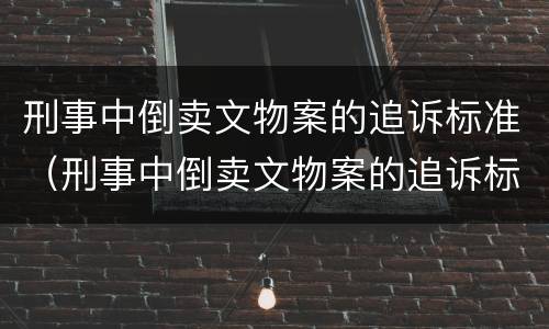 刑事中倒卖文物案的追诉标准（刑事中倒卖文物案的追诉标准是多少）