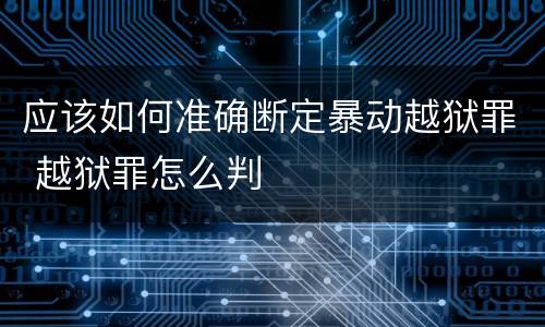应该如何准确断定暴动越狱罪 越狱罪怎么判