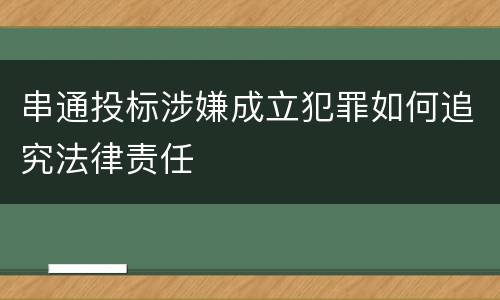 串通投标涉嫌成立犯罪如何追究法律责任