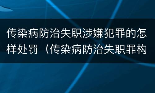 传染病防治失职涉嫌犯罪的怎样处罚（传染病防治失职罪构成要件）