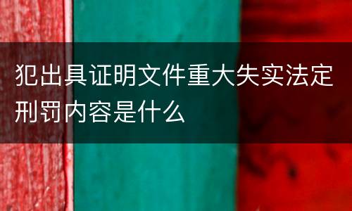 犯出具证明文件重大失实法定刑罚内容是什么