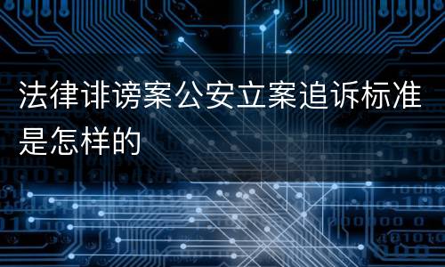 法律诽谤案公安立案追诉标准是怎样的