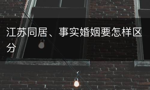 江苏同居、事实婚姻要怎样区分