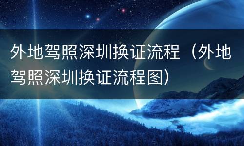 外地驾照深圳换证流程（外地驾照深圳换证流程图）
