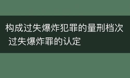 构成过失爆炸犯罪的量刑档次 过失爆炸罪的认定