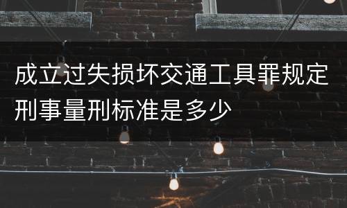 成立过失损坏交通工具罪规定刑事量刑标准是多少