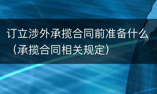 订立涉外承揽合同前准备什么（承揽合同相关规定）