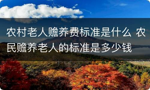 农村老人赡养费标准是什么 农民赡养老人的标准是多少钱