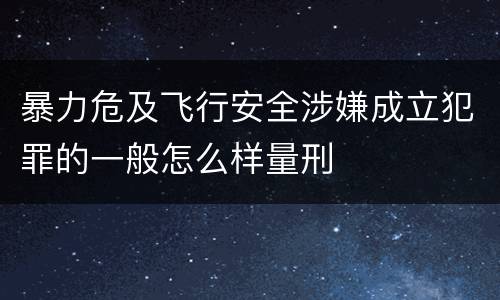 暴力危及飞行安全涉嫌成立犯罪的一般怎么样量刑