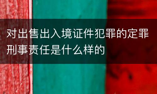 对出售出入境证件犯罪的定罪刑事责任是什么样的