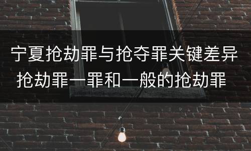 宁夏抢劫罪与抢夺罪关键差异 抢劫罪一罪和一般的抢劫罪