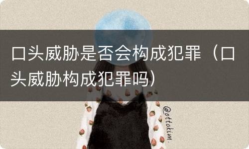 口头威胁是否会构成犯罪（口头威胁构成犯罪吗）