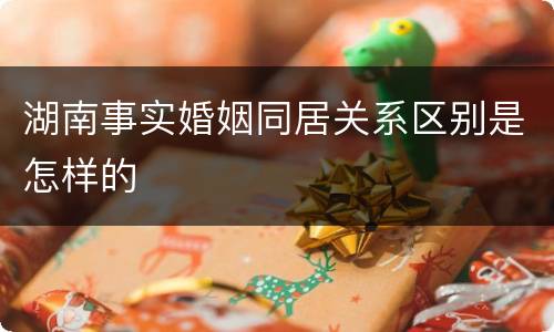 湖南事实婚姻同居关系区别是怎样的