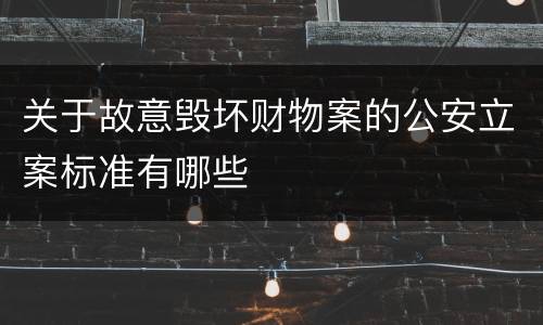 关于故意毁坏财物案的公安立案标准有哪些